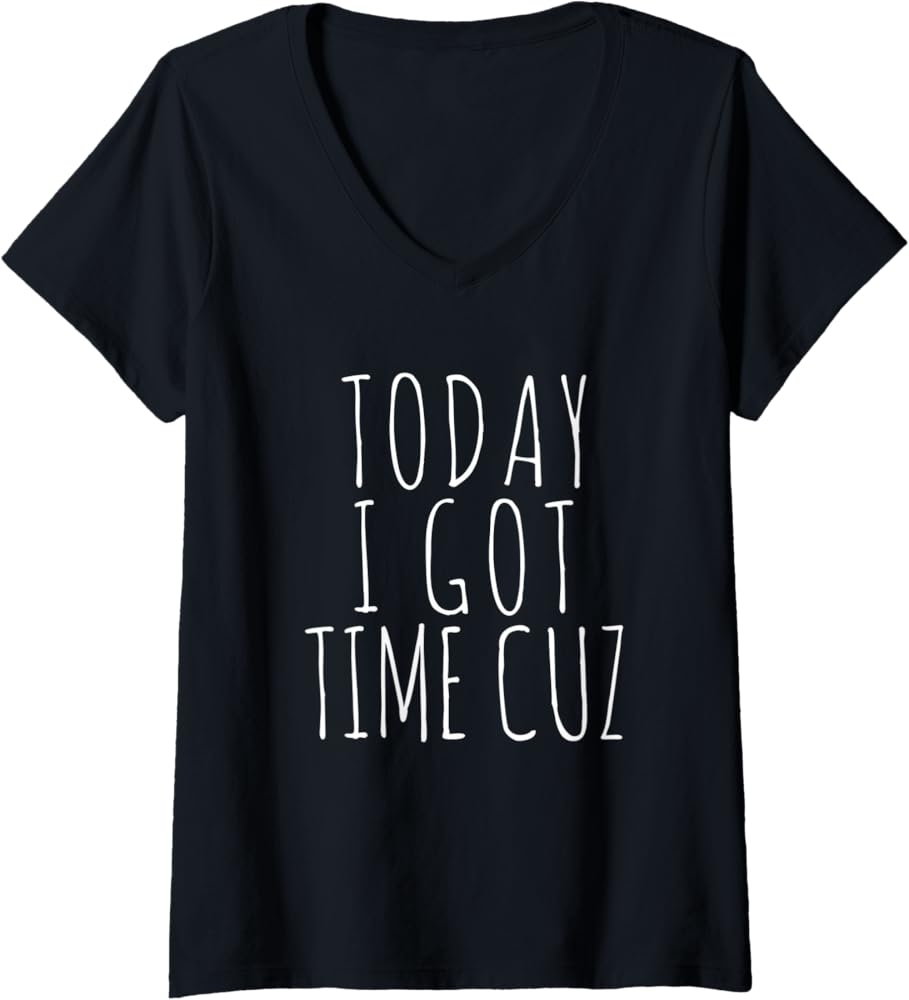 Amazon Womens Today I Got Time Cuz Shirt I Got Time Thug Quote V Neck T Shirt Clothing Shoes Jewelry