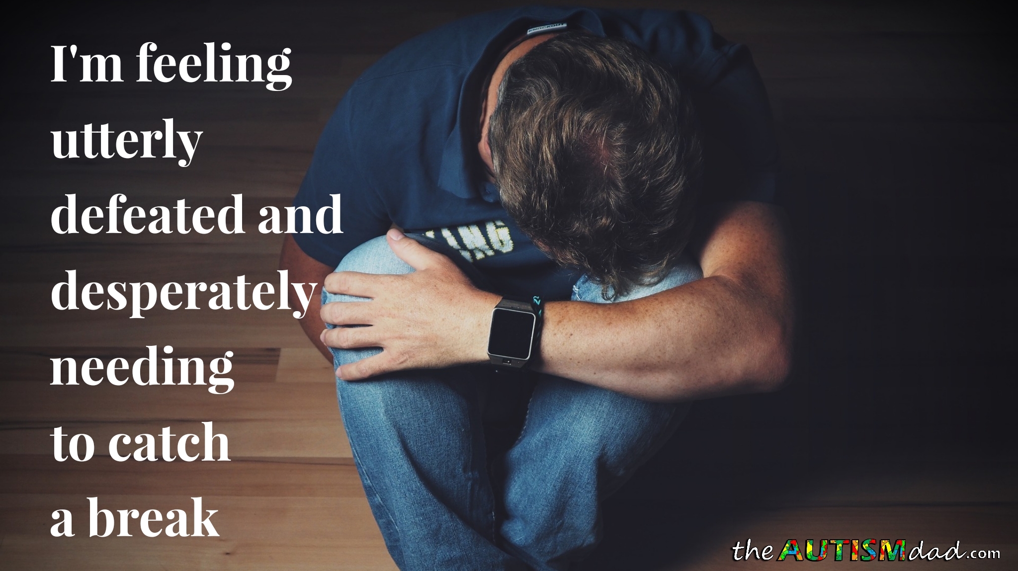 I m Feeling Utterly Defeated And Desperately Needing To Catch A Break The Autism Dad