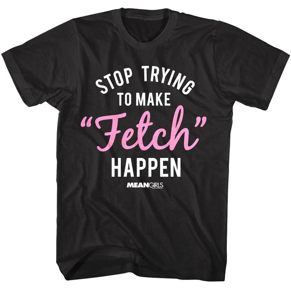 Mean Girls Stop Trying To Make Fetch Happen Men s T Shirt EBay Mean Girls Stop Trying To Make Fetch Happen Men s T Shirt EBay