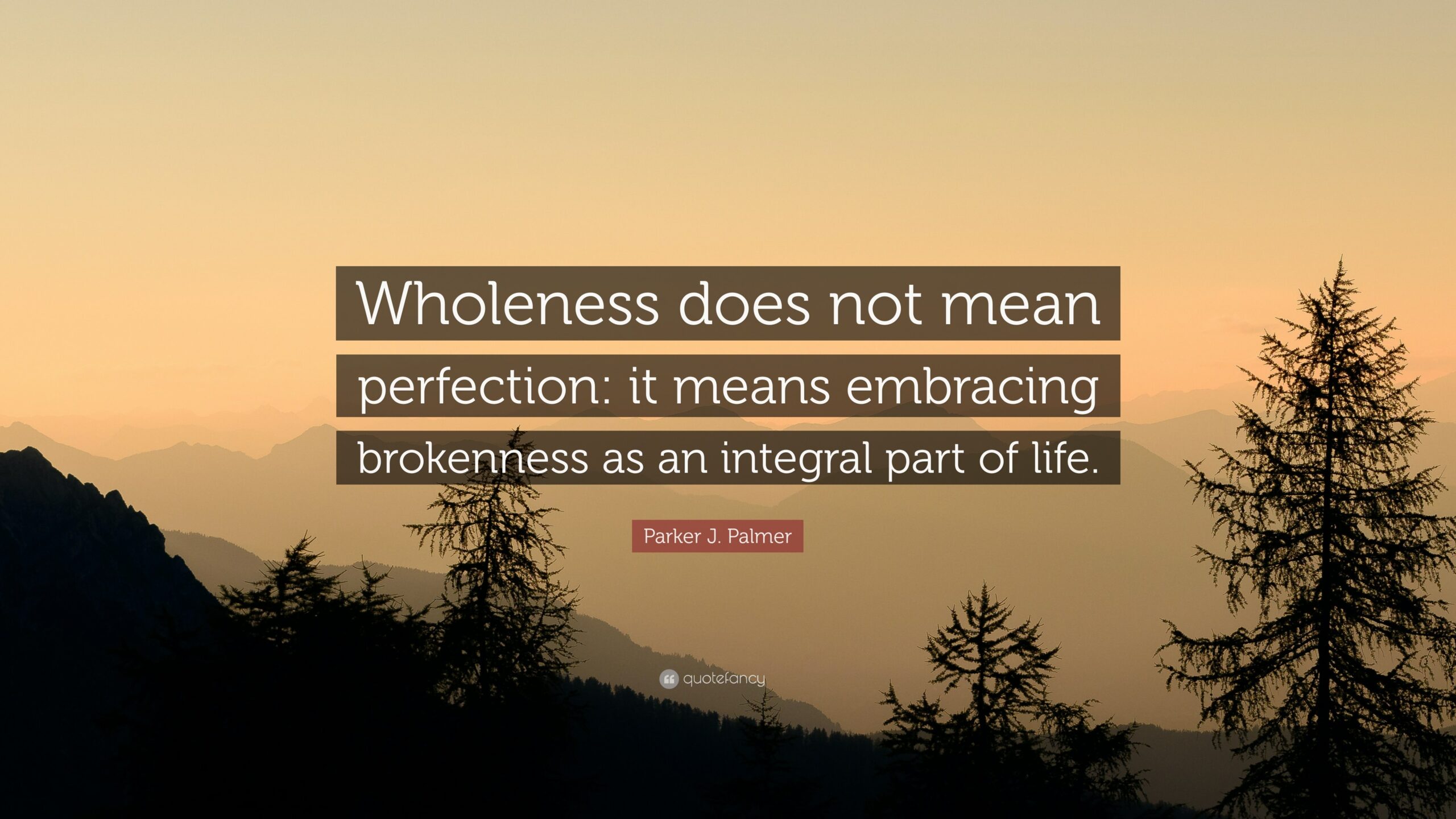Parker J Palmer Quote Wholeness Does Not Mean Perfection It Means Embracing Brokenness As An Integral