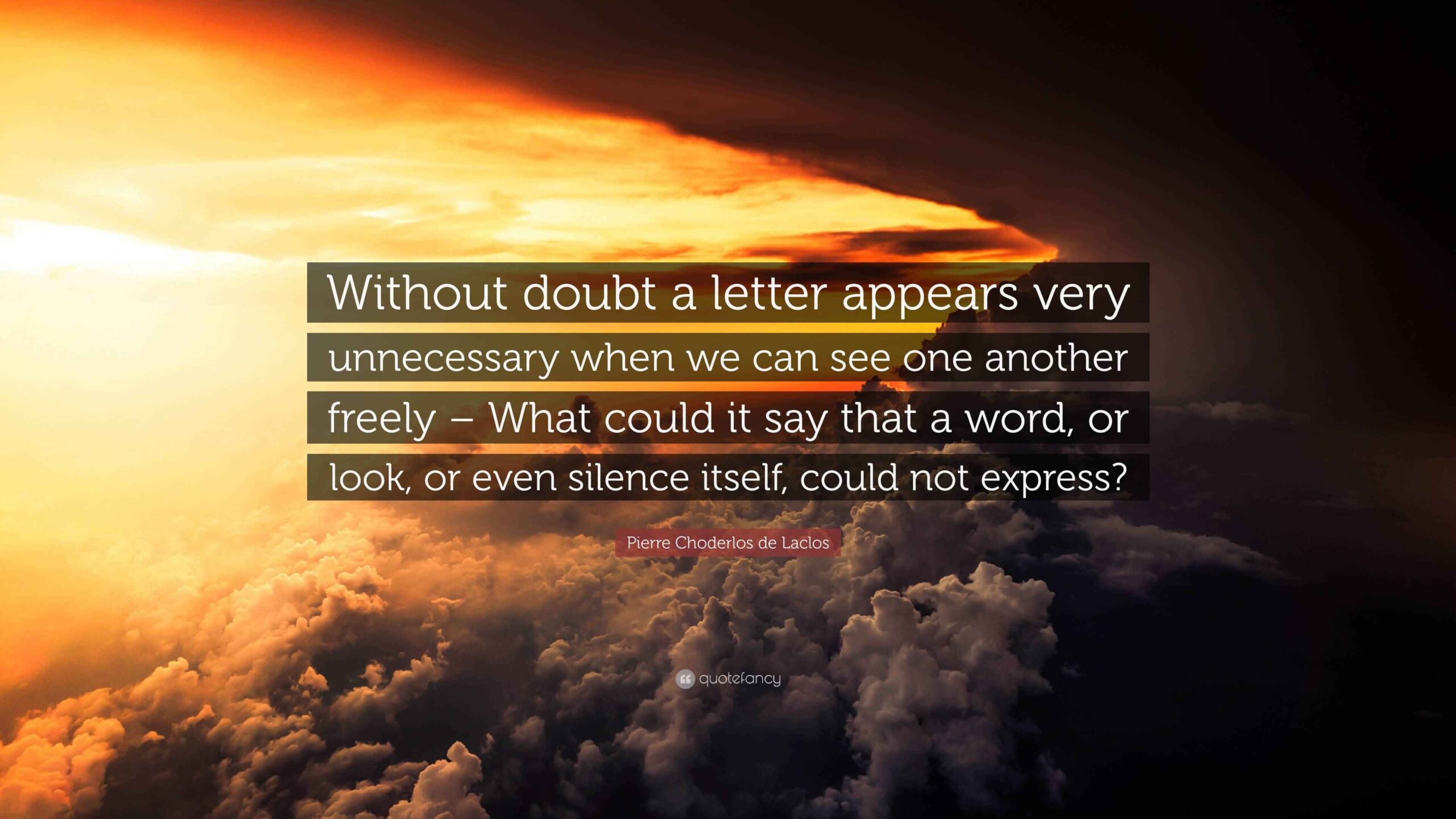 Pierre Choderlos De Laclos Quote Without Doubt A Letter Appears Very Unnecessary When We Can See One Another Freely What Could It Say That A Word Or 