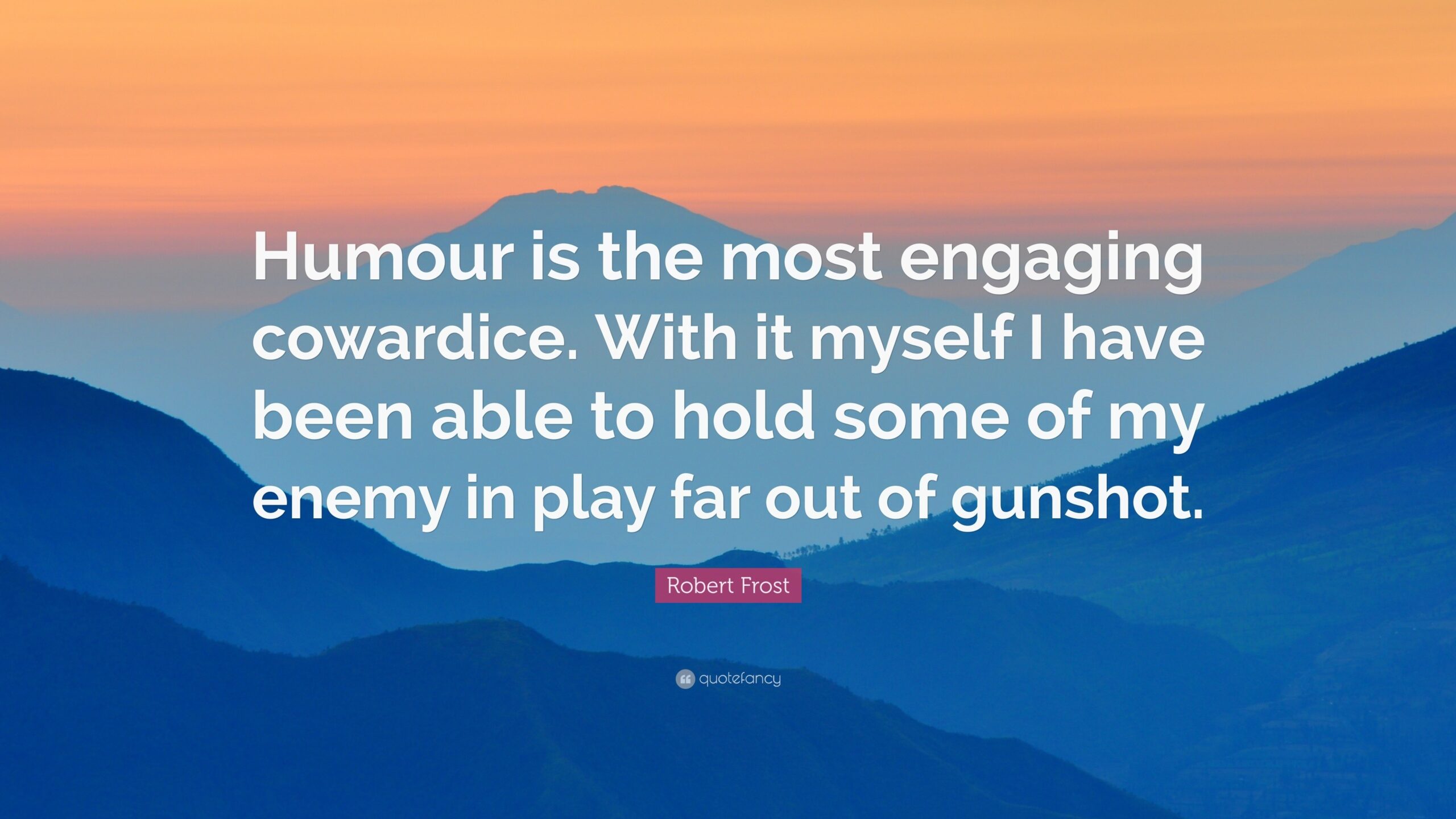 Robert Frost Quote Humour Is The Most Engaging Cowardice With It Myself I Have Been Able To Hold Some Of My Enemy In Play Far Out Of 