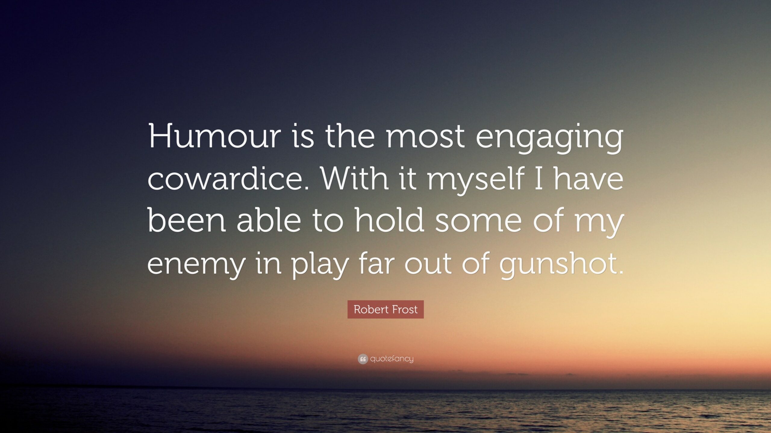 Robert Frost Quote Humour Is The Most Engaging Cowardice With It Myself I Have Been Able To Hold Some Of My Enemy In Play Far Out Of 